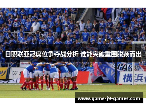 日职联亚冠席位争夺战分析 谁能突破重围脱颖而出