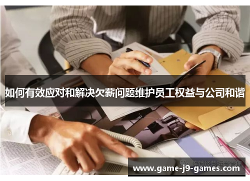 如何有效应对和解决欠薪问题维护员工权益与公司和谐 如何有效应对和解决欠薪问题维护员工权益与公司和谐