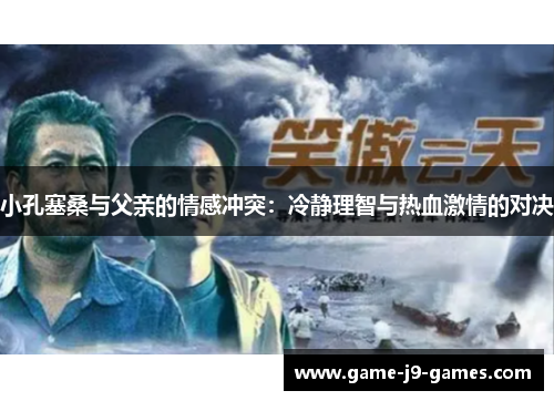 小孔塞桑与父亲的情感冲突：冷静理智与热血激情的对决
