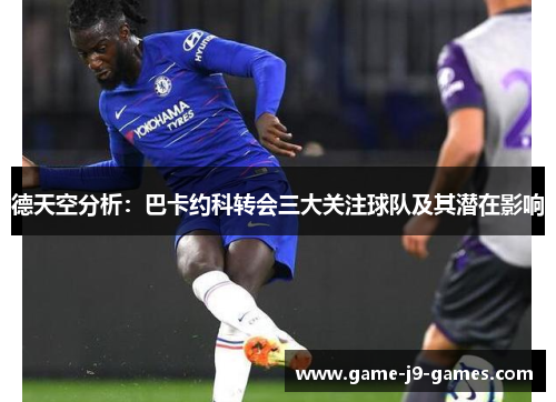 德天空分析：巴卡约科转会三大关注球队及其潜在影响