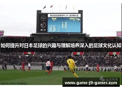 如何提升对日本足球的兴趣与理解培养深入的足球文化认知 如何提升对日本足球的兴趣与理解培养深入的足球文化认知