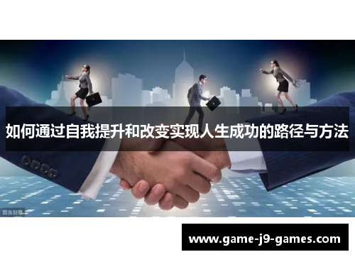 如何通过自我提升和改变实现人生成功的路径与方法 如何通过自我提升和改变实现人生成功的路径与方法