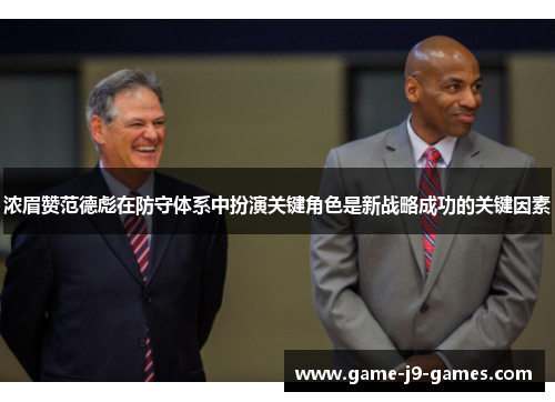 浓眉赞范德彪在防守体系中扮演关键角色是新战略成功的关键因素 浓眉赞范德彪在防守体系中扮演关键角色是新战略成功的关键因素