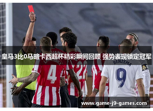 皇马3比0马略卡西超杯精彩瞬间回顾 强势表现锁定冠军 皇马3比0马略卡西超杯精彩瞬间回顾 强势表现锁定冠军