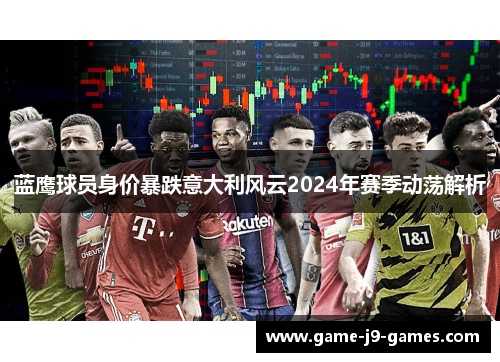 蓝鹰球员身价暴跌意大利风云2024年赛季动荡解析 蓝鹰球员身价暴跌意大利风云2024年赛季动荡解析
