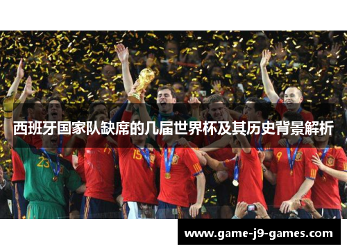 西班牙国家队缺席的几届世界杯及其历史背景解析 西班牙国家队缺席的几届世界杯及其历史背景解析