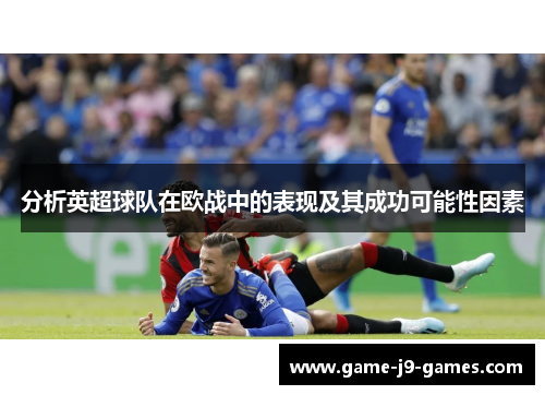分析英超球队在欧战中的表现及其成功可能性因素 分析英超球队在欧战中的表现及其成功可能性因素