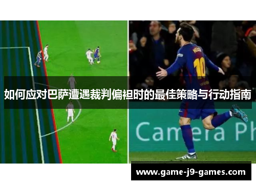 如何应对巴萨遭遇裁判偏袒时的最佳策略与行动指南 如何应对巴萨遭遇裁判偏袒时的最佳策略与行动指南