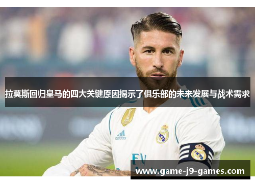 拉莫斯回归皇马的四大关键原因揭示了俱乐部的未来发展与战术需求 拉莫斯回归皇马的四大关键原因揭示了俱乐部的未来发展与战术需求