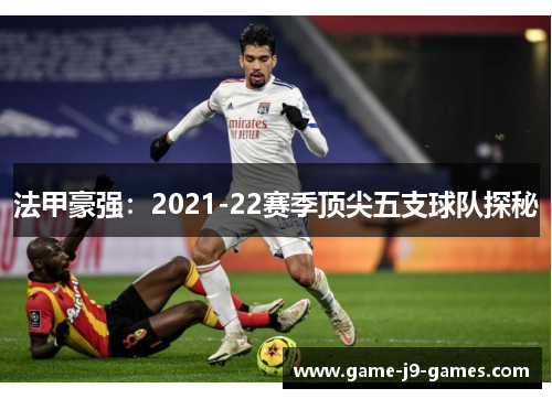 法甲豪强:2021-22赛季顶尖五支球队探秘 法甲豪强:2021-22赛季顶尖五支球队探秘