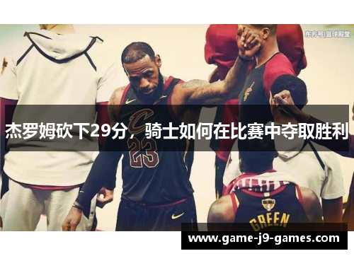 杰罗姆砍下29分，骑士如何在比赛中夺取胜利