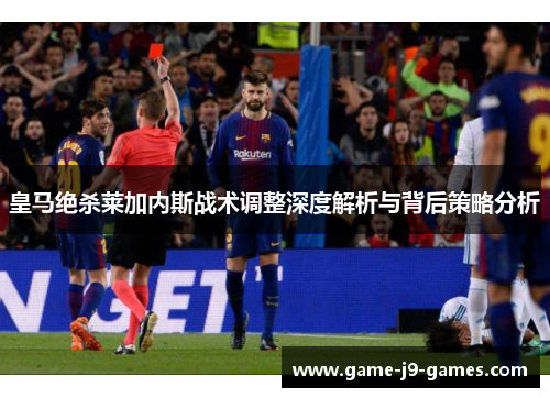 皇马绝杀莱加内斯战术调整深度解析与背后策略分析 皇马绝杀莱加内斯战术调整深度解析与背后策略分析