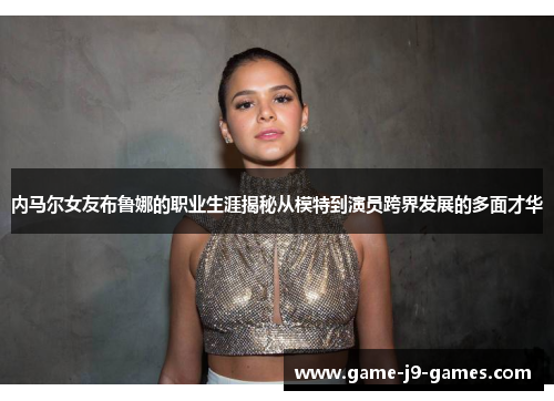 内马尔女友布鲁娜的职业生涯揭秘从模特到演员跨界发展的多面才华 内马尔女友布鲁娜的职业生涯揭秘从模特到演员跨界发展的多面才华
