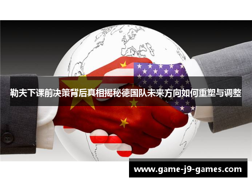 勒夫下课前决策背后真相揭秘德国队未来方向如何重塑与调整 勒夫下课前决策背后真相揭秘德国队未来方向如何重塑与调整