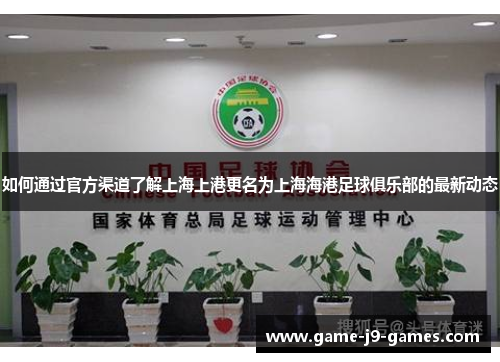如何通过官方渠道了解上海上港更名为上海海港足球俱乐部的最新动态