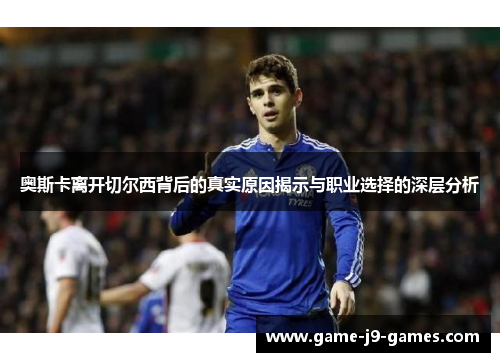 奥斯卡离开切尔西背后的真实原因揭示与职业选择的深层分析 奥斯卡离开切尔西背后的真实原因揭示与职业选择的深层分析