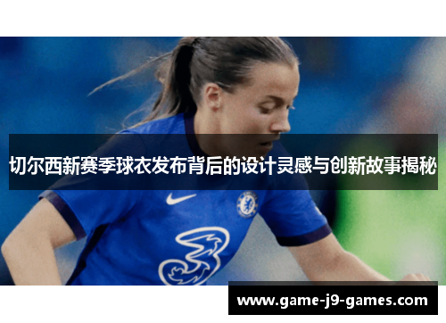切尔西新赛季球衣发布背后的设计灵感与创新故事揭秘