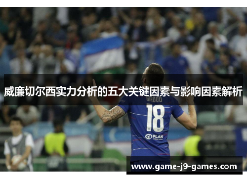 威廉切尔西实力分析的五大关键因素与影响因素解析