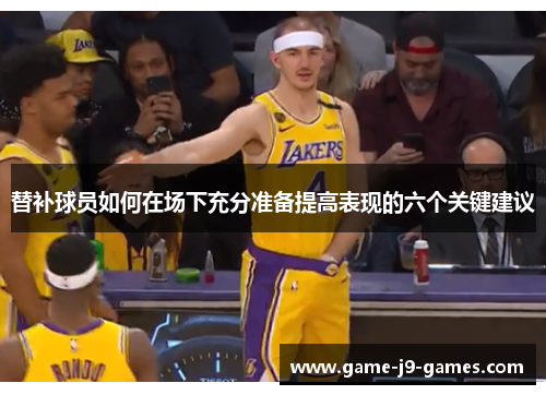 替补球员如何在场下充分准备提高表现的六个关键建议 替补球员如何在场下充分准备提高表现的六个关键建议