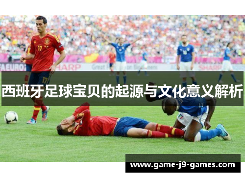 西班牙足球宝贝的起源与文化意义解析 西班牙足球宝贝的起源与文化意义解析