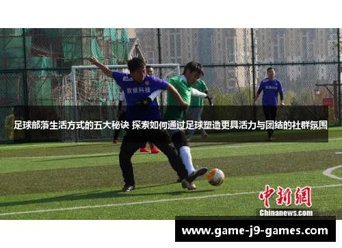足球部落生活方式的五大秘诀 探索如何通过足球塑造更具活力与团结的社群氛围