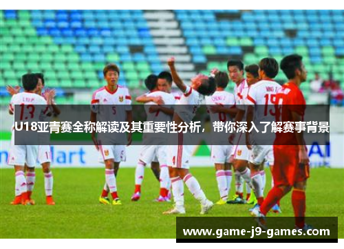U18亚青赛全称解读及其重要性分析,带你深入了解赛事背景 U18亚青赛全称解读及其重要性分析,带你深入了解赛事背景