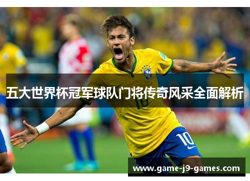 五大世界杯冠军球队门将传奇风采全面解析