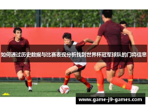 如何通过历史数据与比赛表现分析找到世界杯冠军球队的门将信息 如何通过历史数据与比赛表现分析找到世界杯冠军球队的门将信息