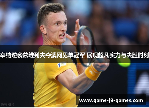 辛纳逆袭兹维列夫夺澳网男单冠军 展现超凡实力与决胜时刻 辛纳逆袭兹维列夫夺澳网男单冠军 展现超凡实力与决胜时刻