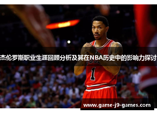 杰伦罗斯职业生涯回顾分析及其在NBA历史中的影响力探讨 杰伦罗斯职业生涯回顾分析及其在NBA历史中的影响力探讨