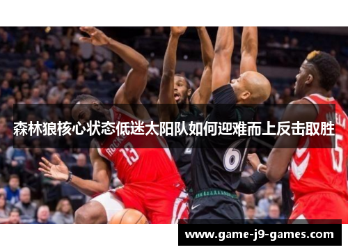 森林狼核心状态低迷太阳队如何迎难而上反击取胜 森林狼核心状态低迷太阳队如何迎难而上反击取胜