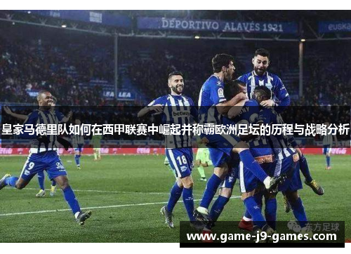 皇家马德里队如何在西甲联赛中崛起并称霸欧洲足坛的历程与战略分析 皇家马德里队如何在西甲联赛中崛起并称霸欧洲足坛的历程与战略分析