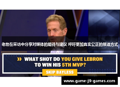 老詹在采访中分享对媒体的期待与建议 呼吁更加真实公正的报道方式 老詹在采访中分享对媒体的期待与建议 呼吁更加真实公正的报道方式