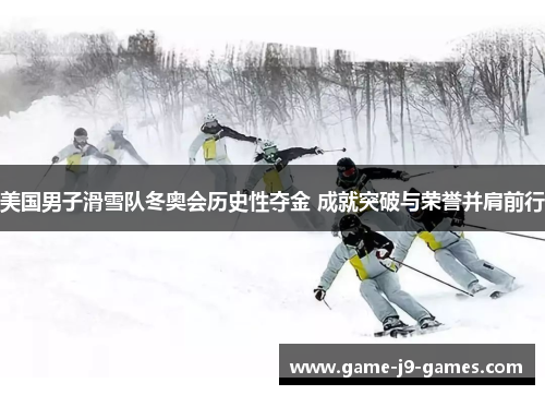 美国男子滑雪队冬奥会历史性夺金 成就突破与荣誉并肩前行 美国男子滑雪队冬奥会历史性夺金 成就突破与荣誉并肩前行