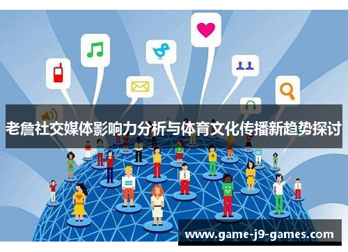老詹社交媒体影响力分析与体育文化传播新趋势探讨 老詹社交媒体影响力分析与体育文化传播新趋势探讨