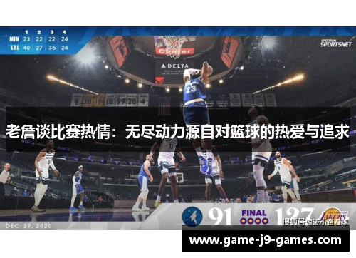 老詹谈比赛热情:无尽动力源自对篮球的热爱与追求 老詹谈比赛热情:无尽动力源自对篮球的热爱与追求