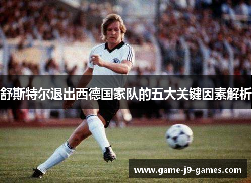 舒斯特尔退出西德国家队的五大关键因素解析 舒斯特尔退出西德国家队的五大关键因素解析