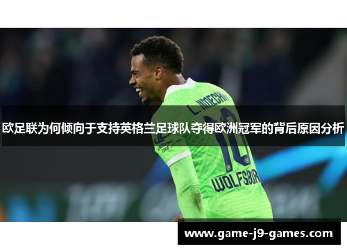 欧足联为何倾向于支持英格兰足球队夺得欧洲冠军的背后原因分析