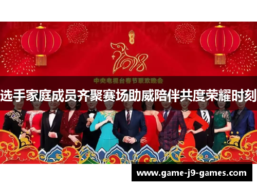 选手家庭成员齐聚赛场助威陪伴共度荣耀时刻 选手家庭成员齐聚赛场助威陪伴共度荣耀时刻