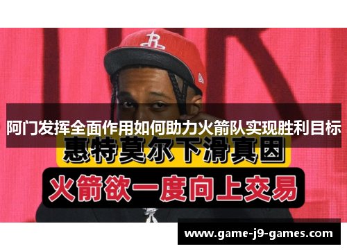 阿门发挥全面作用如何助力火箭队实现胜利目标 阿门发挥全面作用如何助力火箭队实现胜利目标