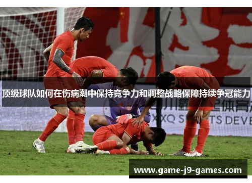 顶级球队如何在伤病潮中保持竞争力和调整战略保障持续争冠能力