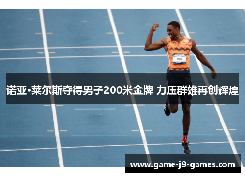 诺亚·莱尔斯夺得男子200米金牌 力压群雄再创辉煌 诺亚·莱尔斯夺得男子200米金牌 力压群雄再创辉煌