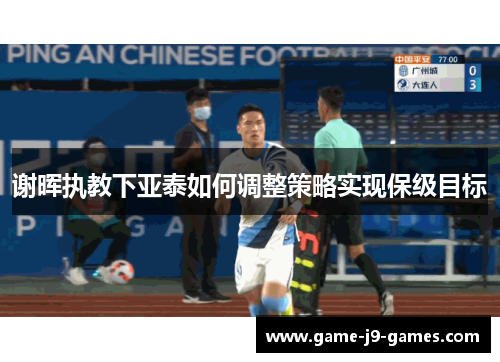 谢晖执教下亚泰如何调整策略实现保级目标