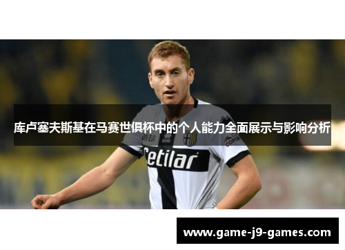 库卢塞夫斯基在马赛世俱杯中的个人能力全面展示与影响分析 库卢塞夫斯基在马赛世俱杯中的个人能力全面展示与影响分析