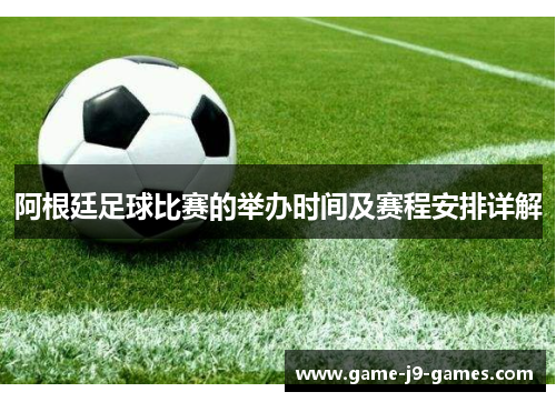 阿根廷足球比赛的举办时间及赛程安排详解 阿根廷足球比赛的举办时间及赛程安排详解