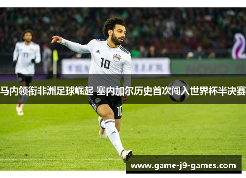 马内领衔非洲足球崛起 塞内加尔历史首次闯入世界杯半决赛