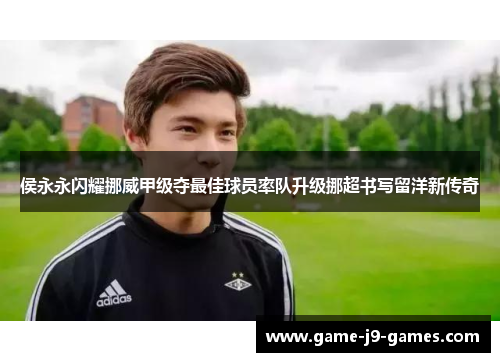 侯永永闪耀挪威甲级夺最佳球员率队升级挪超书写留洋新传奇