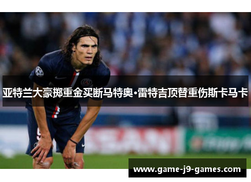 亚特兰大豪掷重金买断马特奥·雷特吉顶替重伤斯卡马卡