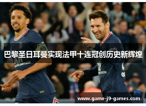 巴黎圣日耳曼实现法甲十连冠创历史新辉煌