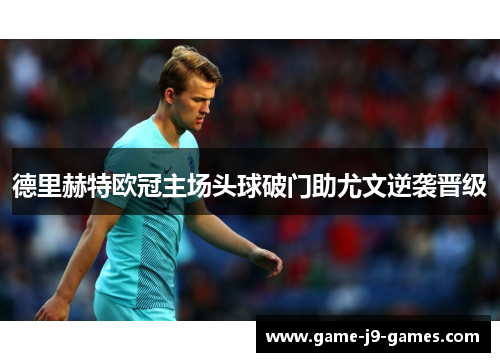 德里赫特欧冠主场头球破门助尤文逆袭晋级 德里赫特欧冠主场头球破门助尤文逆袭晋级